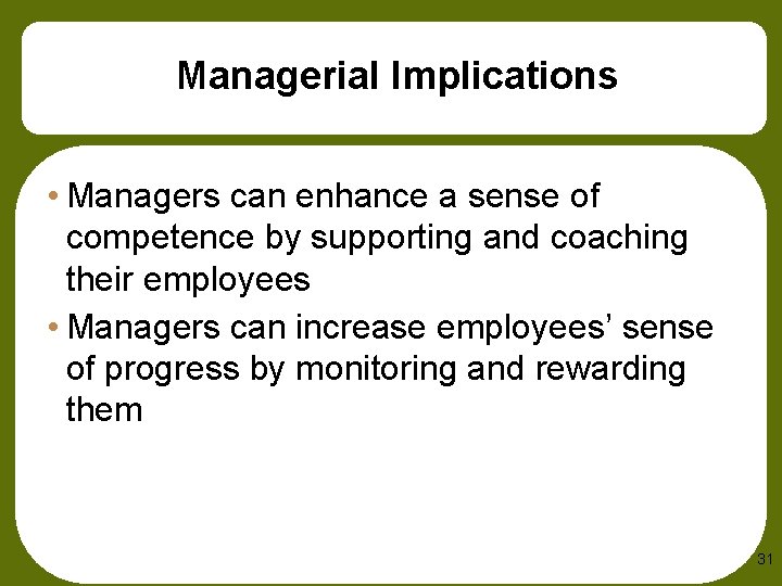 Managerial Implications • Managers can enhance a sense of competence by supporting and coaching