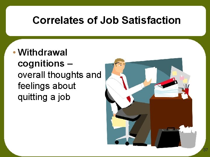 Correlates of Job Satisfaction • Withdrawal cognitions – overall thoughts and feelings about quitting