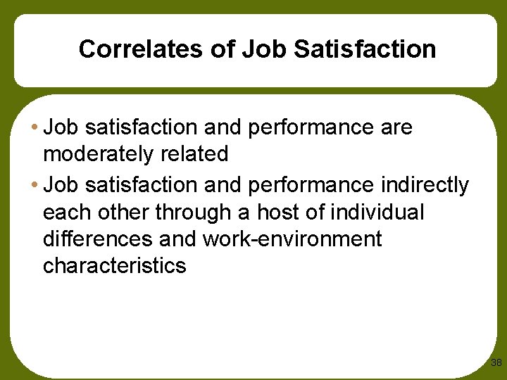 Correlates of Job Satisfaction • Job satisfaction and performance are moderately related • Job