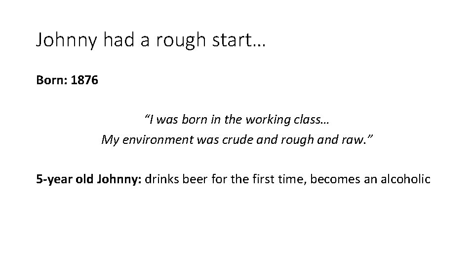 Johnny had a rough start… Born: 1876 “I was born in the working class…