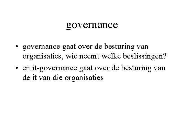 governance • governance gaat over de besturing van organisaties, wie neemt welke beslissingen? •