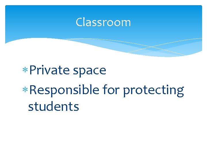 Classroom Private space Responsible for protecting students 