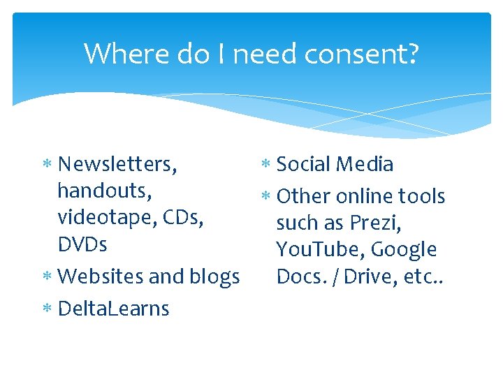 Where do I need consent? Newsletters, Social Media handouts, Other online tools videotape, CDs,