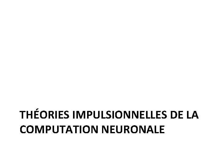 THÉORIES IMPULSIONNELLES DE LA COMPUTATION NEURONALE 