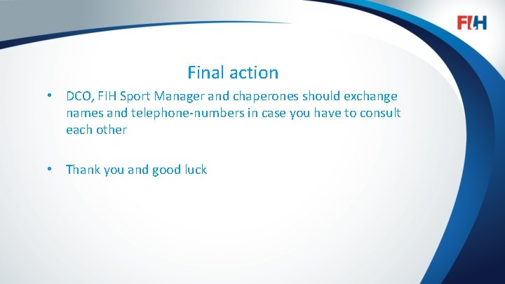 Final action • DCO, FIH Sport Manager and chaperones should exchange names and telephone-numbers