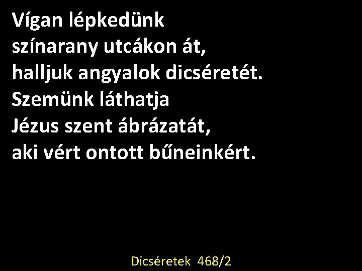 Vígan lépkedünk színarany utcákon át, halljuk angyalok dicséretét. Szemünk láthatja Jézus szent ábrázatát, aki Vígan lépkedünk színarany utcákon át, halljuk angyalok dicséretét. Szemünk láthatja Jézus szent ábrázatát, aki