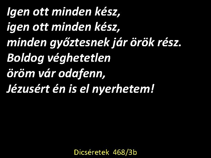 Igen ott minden kész, igen ott minden kész, minden győztesnek jár örök rész. Boldog Igen ott minden kész, igen ott minden kész, minden győztesnek jár örök rész. Boldog