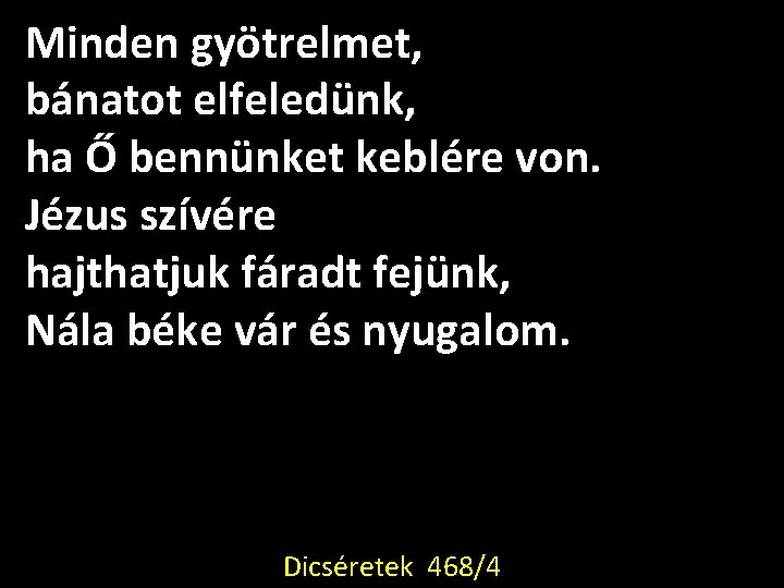 Minden gyötrelmet, bánatot elfeledünk, ha Ő bennünket keblére von. Jézus szívére hajthatjuk fáradt fejünk, Minden gyötrelmet, bánatot elfeledünk, ha Ő bennünket keblére von. Jézus szívére hajthatjuk fáradt fejünk,
