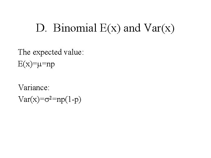 D. Binomial E(x) and Var(x) The expected value: E(x)= =np Variance: Var(x)= 2=np(1 -p)