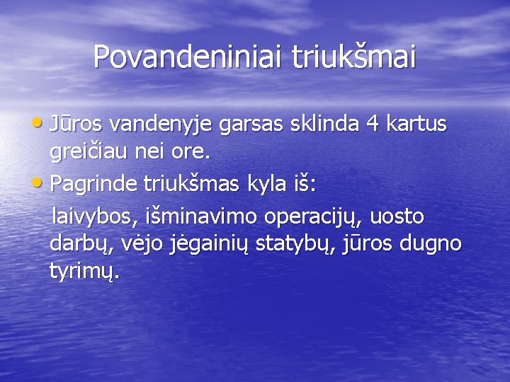 Povandeniniai triukšmai • Jūros vandenyje garsas sklinda 4 kartus greičiau nei ore. • Pagrinde