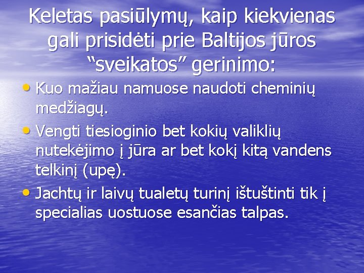 Keletas pasiūlymų, kaip kiekvienas gali prisidėti prie Baltijos jūros “sveikatos” gerinimo: • Kuo mažiau