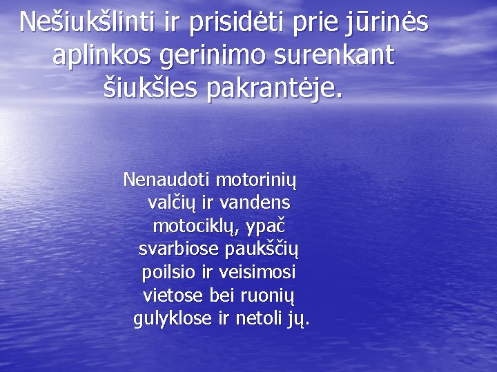 Nešiukšlinti ir prisidėti prie jūrinės aplinkos gerinimo surenkant šiukšles pakrantėje. Nenaudoti motorinių valčių ir