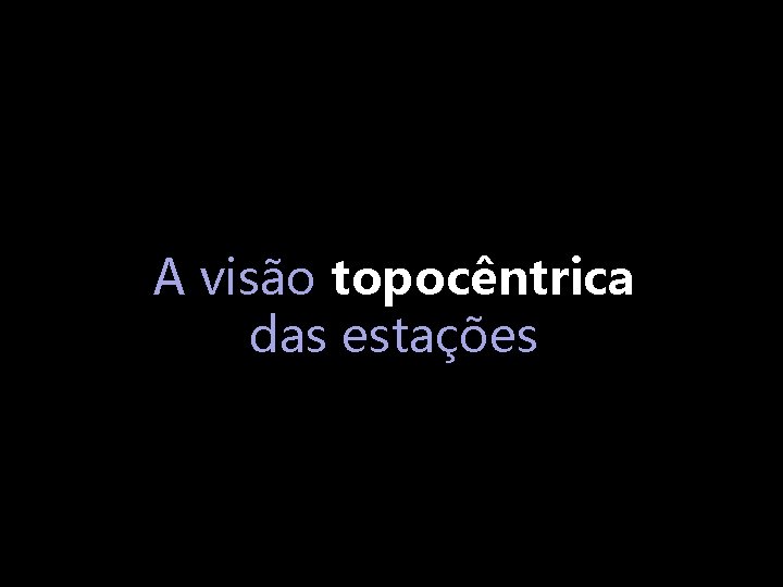 A visão topocêntrica das estações 