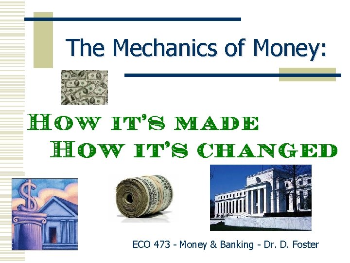 The Mechanics of Money: ECO 473 - Money & Banking - Dr. D. Foster