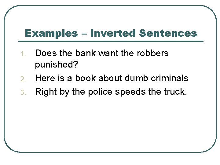 Examples – Inverted Sentences 1. 2. 3. Does the bank want the robbers punished?