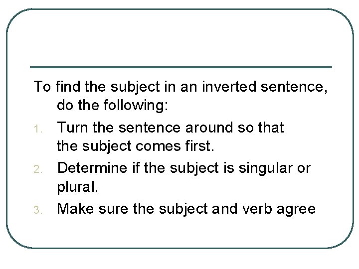 To find the subject in an inverted sentence, do the following: 1. Turn the