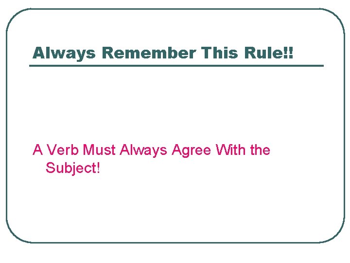 Always Remember This Rule!! A Verb Must Always Agree With the Subject! 