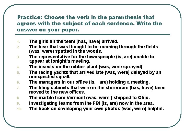 Practice: Choose the verb in the parenthesis that agrees with the subject of each