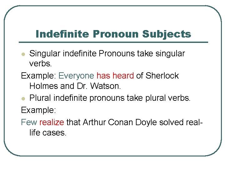 Indefinite Pronoun Subjects Singular indefinite Pronouns take singular verbs. Example: Everyone has heard of