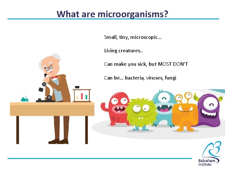 What are microorganisms? Small, tiny, microscopic… Living creatures. . Can make you sick, but
