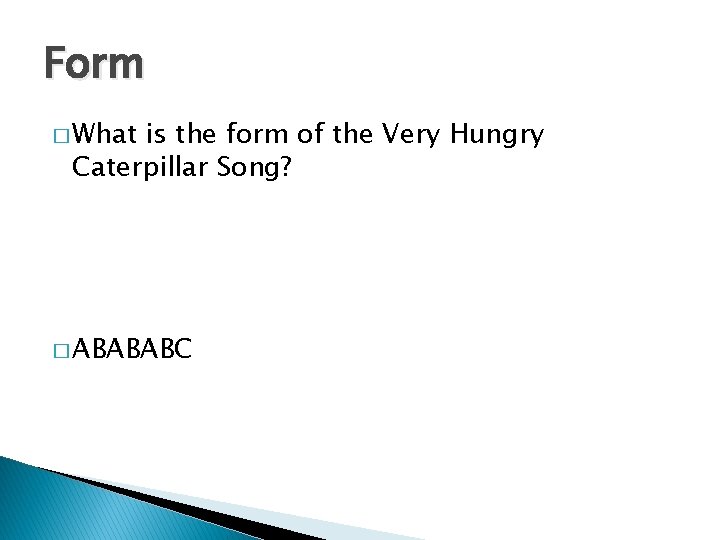 Form � What is the form of the Very Hungry Caterpillar Song? � ABABABC