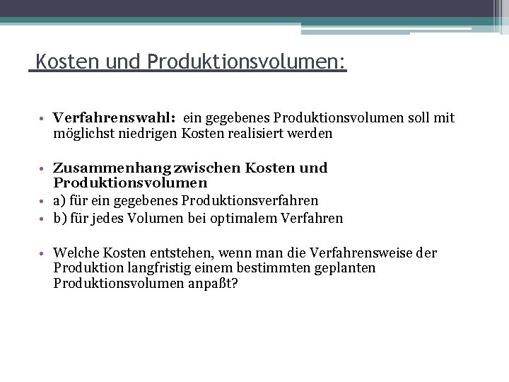 Kosten und Produktionsvolumen: • Verfahrenswahl: ein gegebenes Produktionsvolumen soll mit möglichst niedrigen Kosten realisiert