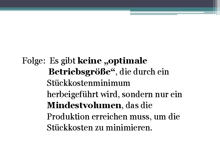 Folge: Es gibt keine „optimale Betriebsgröße“, die durch ein Stückkostenminimum herbeigeführt wird, sondern nur