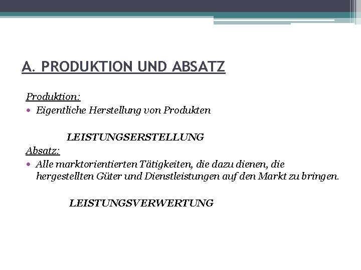 A. PRODUKTION UND ABSATZ Produktion: Eigentliche Herstellung von Produkten LEISTUNGSERSTELLUNG Absatz: Alle marktorientierten Tätigkeiten,