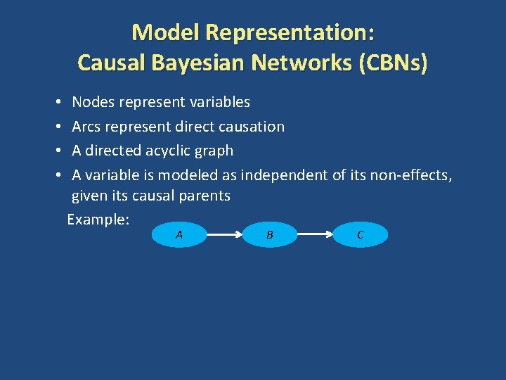 Model Representation: Causal Bayesian Networks (CBNs) Nodes represent variables Arcs represent direct causation A
