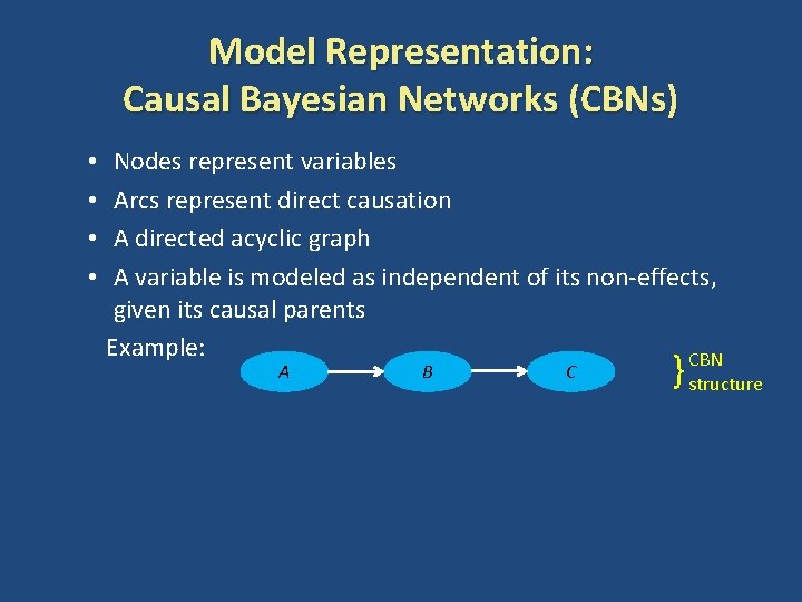 Model Representation: Causal Bayesian Networks (CBNs) Nodes represent variables Arcs represent direct causation A