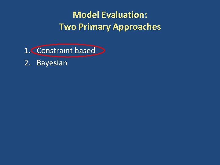 Model Evaluation: Two Primary Approaches 1. Constraint based 2. Bayesian 