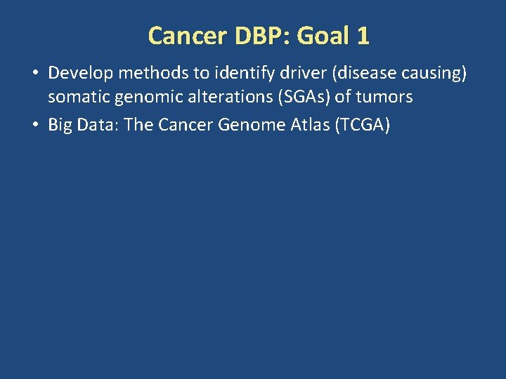 Cancer DBP: Goal 1 • Develop methods to identify driver (disease causing) somatic genomic