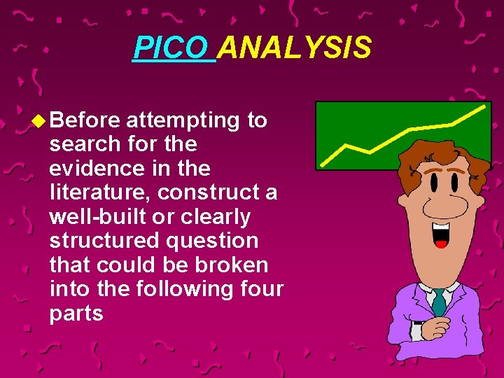 PICO ANALYSIS u Before attempting to search for the evidence in the literature, construct