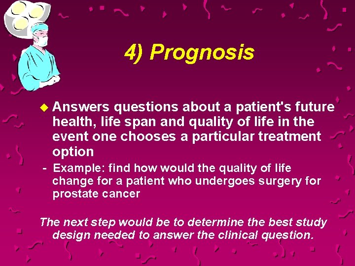 4) Prognosis u Answers questions about a patient's future health, life span and quality
