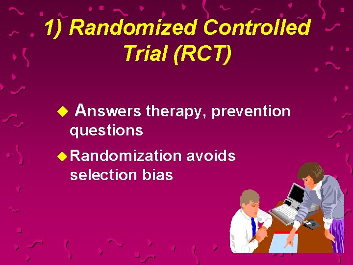 1) Randomized Controlled Trial (RCT) u Answers therapy, prevention questions u Randomization avoids selection