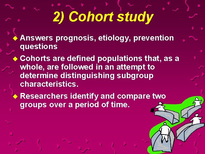 2) Cohort study u Answers prognosis, etiology, prevention questions u Cohorts are defined populations