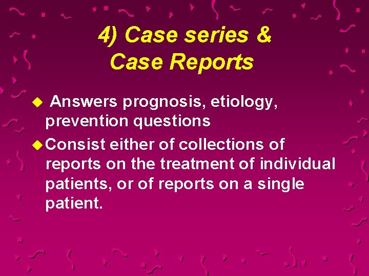 4) Case series & Case Reports u Answers prognosis, etiology, prevention questions u Consist