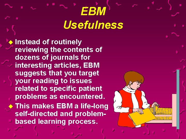 EBM Usefulness u Instead of routinely reviewing the contents of dozens of journals for