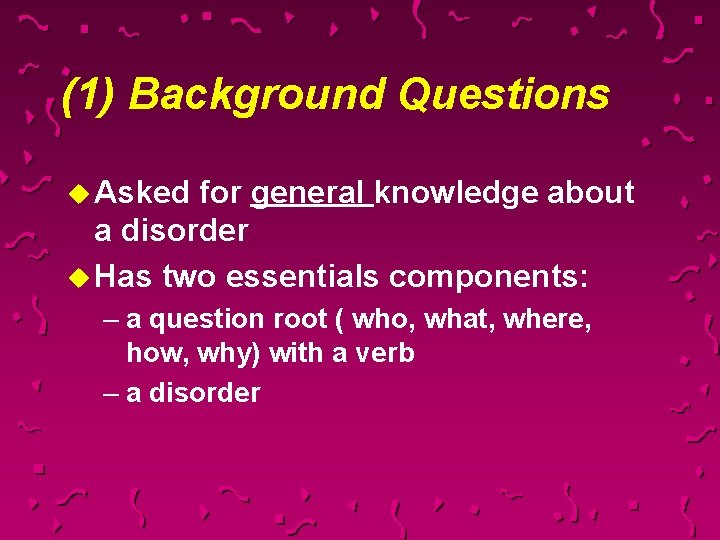 (1) Background Questions u Asked for general knowledge about a disorder u Has two