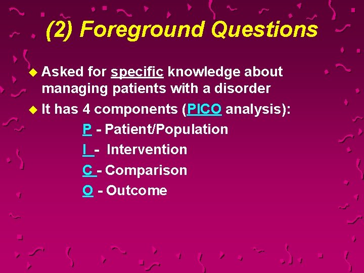 (2) Foreground Questions u Asked for specific knowledge about managing patients with a disorder