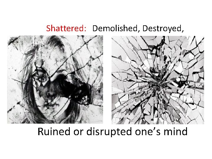 Shattered: Demolished, Destroyed, Ruined or disrupted one’s mind 