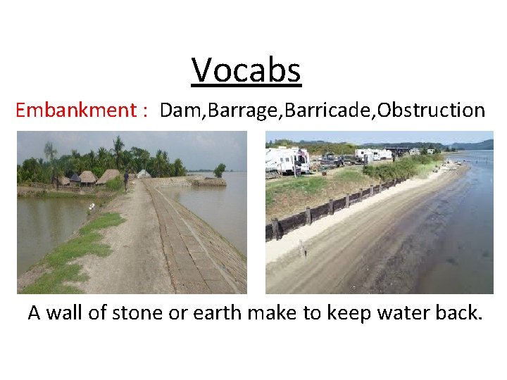 Vocabs Embankment : Dam, Barrage, Barricade, Obstruction A wall of stone or earth make