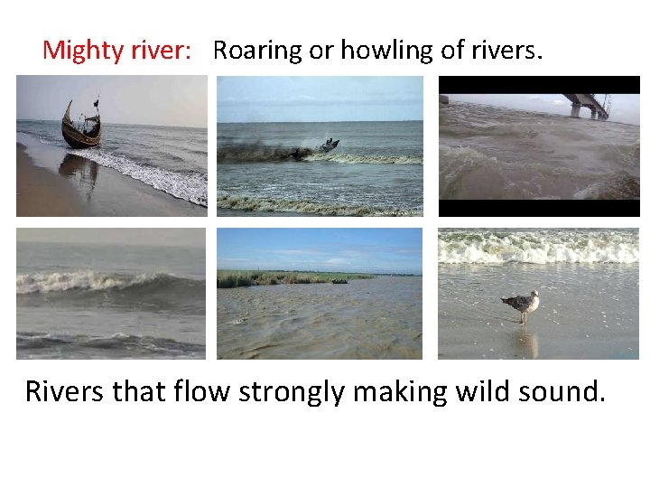 Mighty river: Roaring or howling of rivers. Rivers that flow strongly making wild sound.