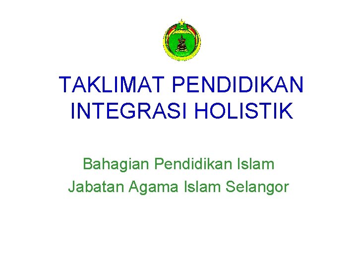 TAKLIMAT PENDIDIKAN INTEGRASI HOLISTIK Bahagian Pendidikan Islam Jabatan Agama Islam Selangor 