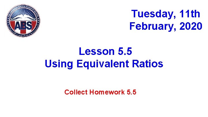 Tuesday, 11 th February, 2020 Lesson 5. 5 Using Equivalent Ratios Collect Homework 5.