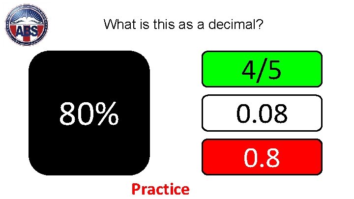 What is this as a decimal? 4/5 0. 08 0. 8 80% Practice 