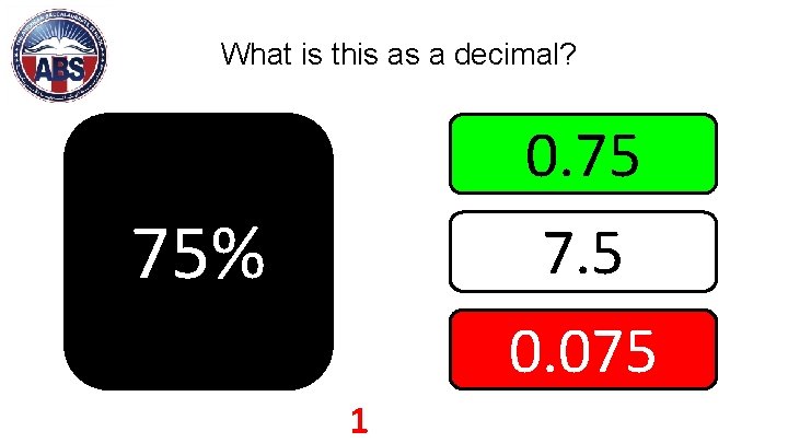 What is this as a decimal? 0. 75 7. 5 0. 075 75% 1