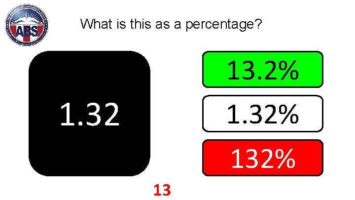 What is this as a percentage? 13. 2% 1. 32% 1. 32 13 