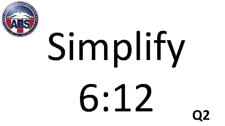 Simplify 6: 12 Q 2 