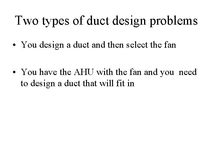 Two types of duct design problems • You design a duct and then select